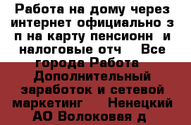Работа на дому,через интернет,официально,з/п на карту,пенсионн. и налоговые отч. - Все города Работа » Дополнительный заработок и сетевой маркетинг   . Ненецкий АО,Волоковая д.
